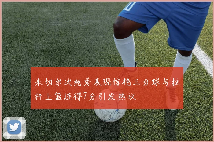 米切尔次轮秀表现惊艳三分球与拉杆上篮连得7分引发热议