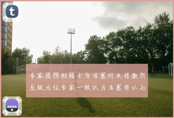 专家团预测骑士与活塞对决将激烈至极九位专家一致认为活塞将以七场胜出