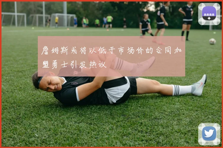 詹姆斯或将以低于市场价的合同加盟勇士引发热议
