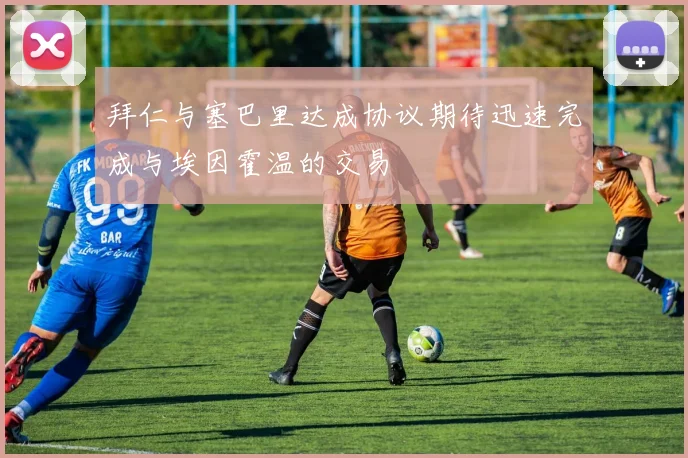 拜仁与塞巴里达成协议期待迅速完成与埃因霍温的交易