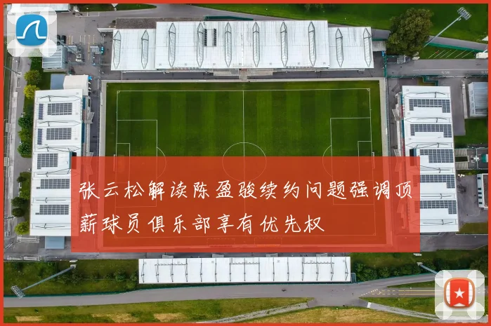 张云松解读陈盈骏续约问题强调顶薪球员俱乐部享有优先权