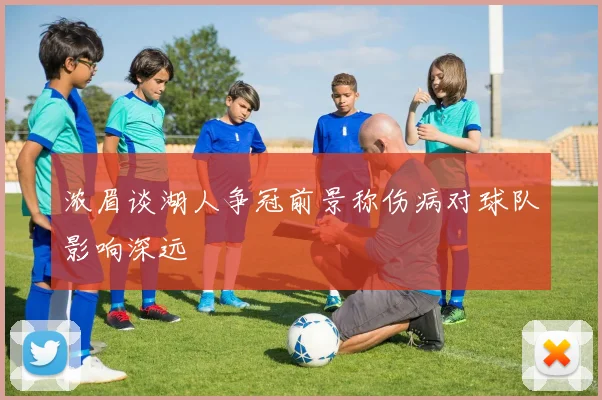 浓眉谈湖人争冠前景称伤病对球队影响深远