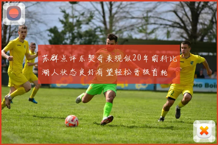 苏群点评东契奇表现似20年前科比湖人状态良好有望轻松晋级首轮