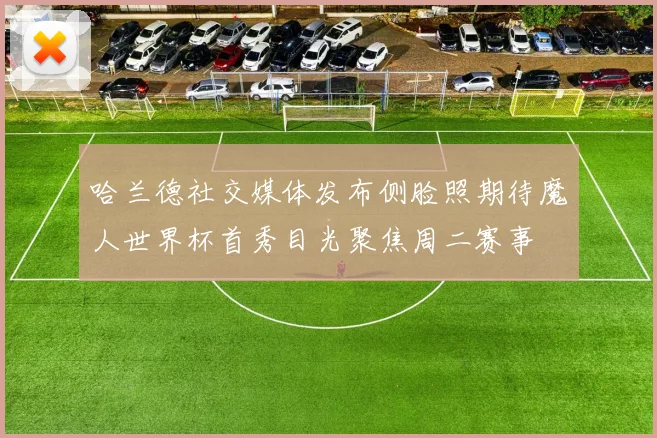 哈兰德社交媒体发布侧脸照期待魔人世界杯首秀目光聚焦周二赛事