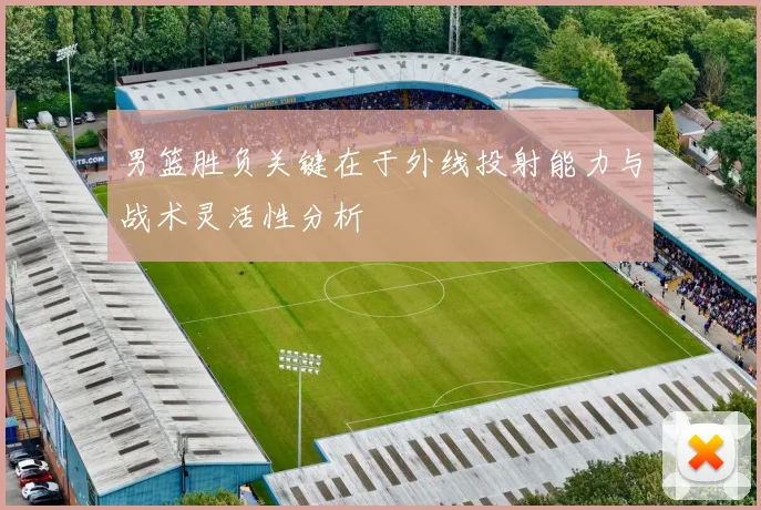 男篮胜负关键在于外线投射能力与战术灵活性分析