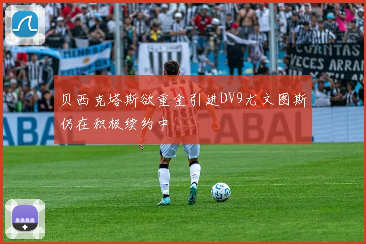 贝西克塔斯欲重金引进DV9尤文图斯仍在积极续约中